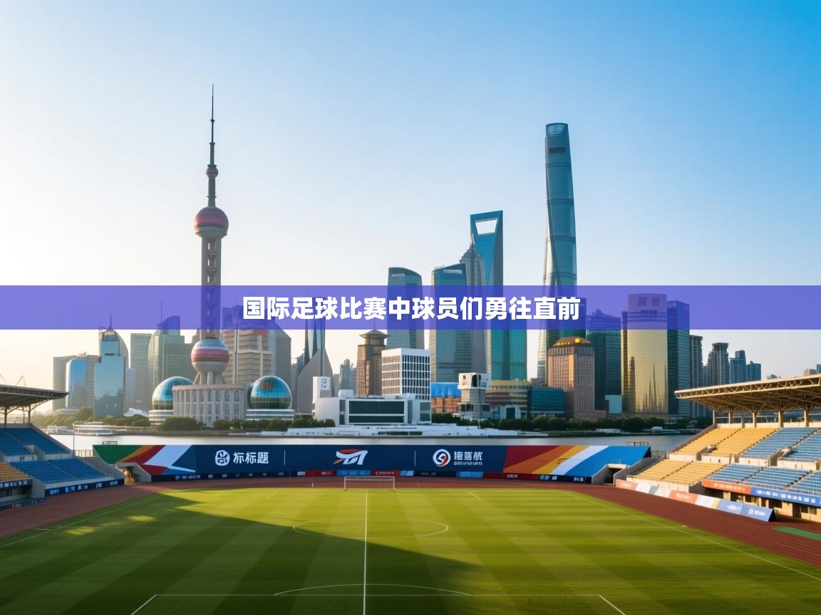 国际足球比赛中球员们勇往直前