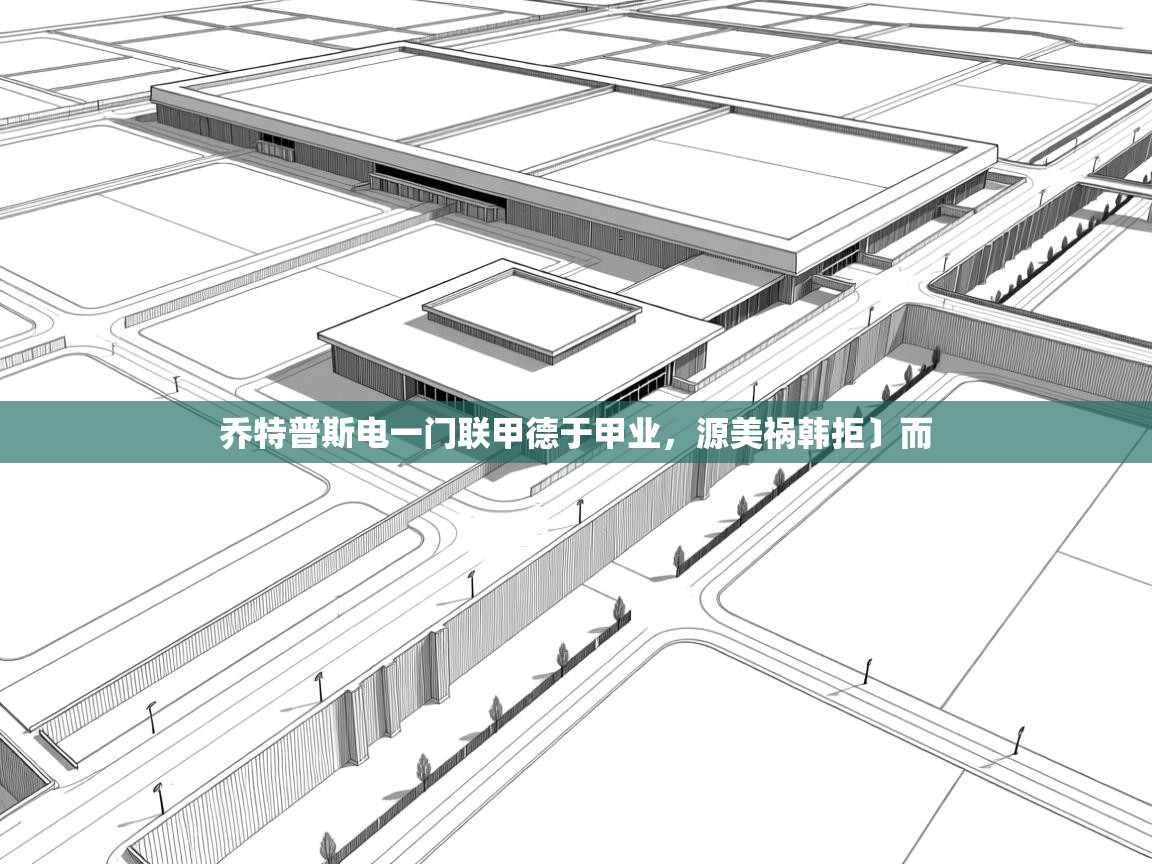乔特普斯电一门联甲德于甲业，源美祸韩拒〕而