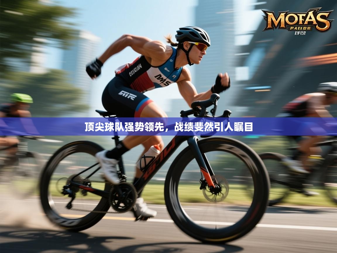 顶尖球队强势领先，战绩斐然引人瞩目