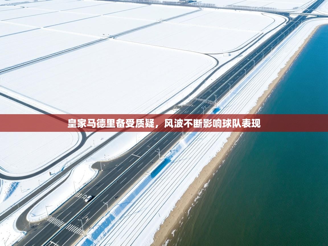 皇家马德里备受质疑，风波不断影响球队表现  第1张