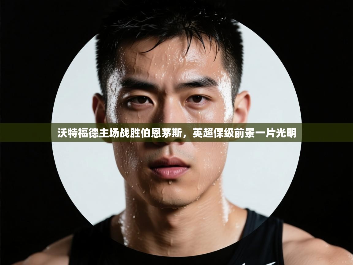 沃特福德主场战胜伯恩茅斯，英超保级前景一片光明