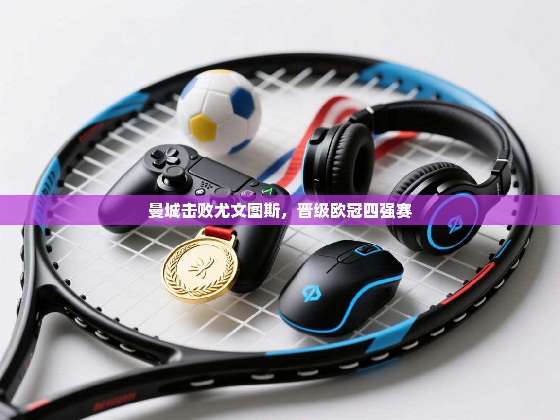 曼城击败尤文图斯,晋级欧冠四强赛 第1张