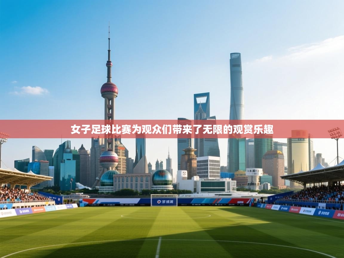 女子足球比赛为观众们带来了无限的观赏乐趣