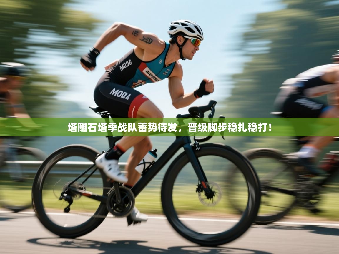 塔雕石塔季战队蓄势待发，晋级脚步稳扎稳打！  第1张