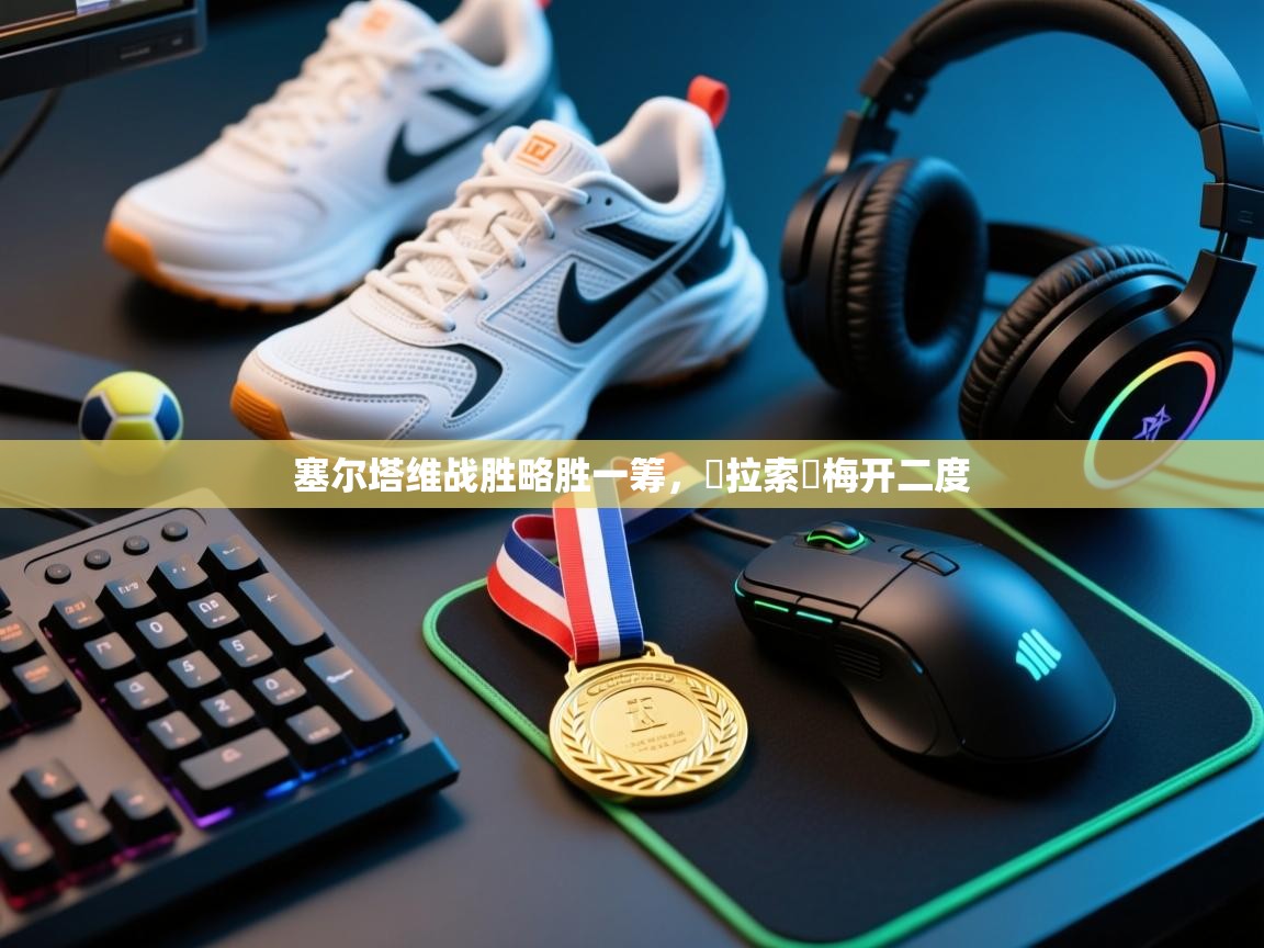 塞尔塔维战胜略胜一筹，馬拉索亞梅开二度