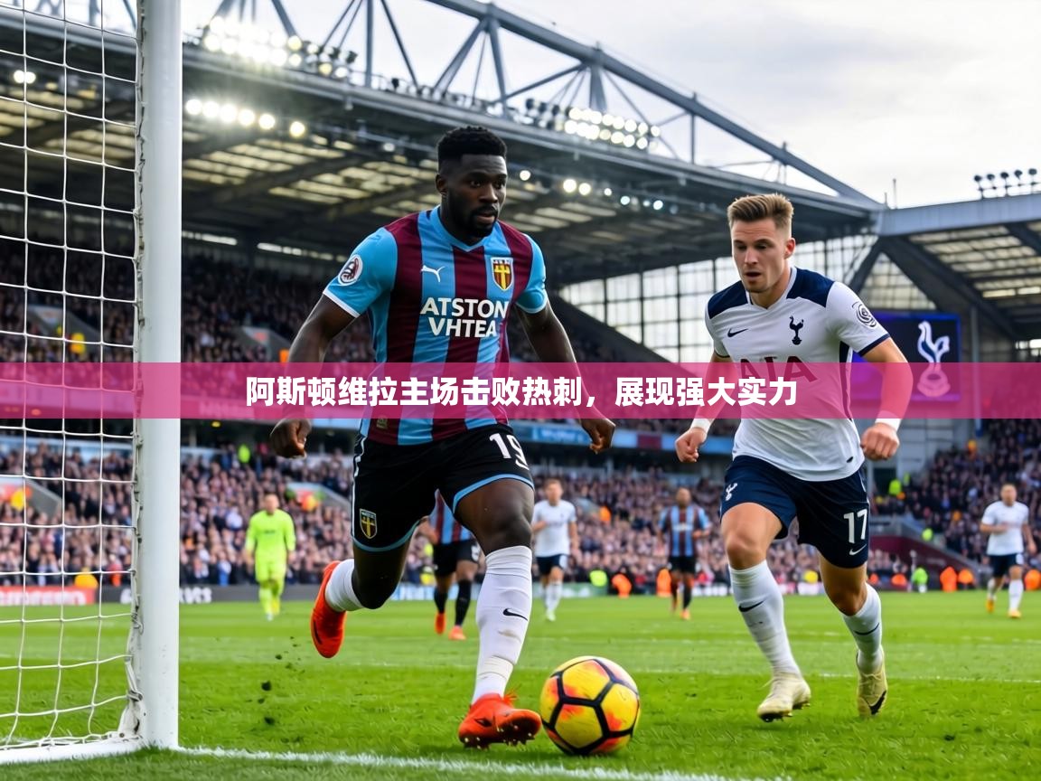 阿斯顿维拉主场击败热刺，展现强大实力