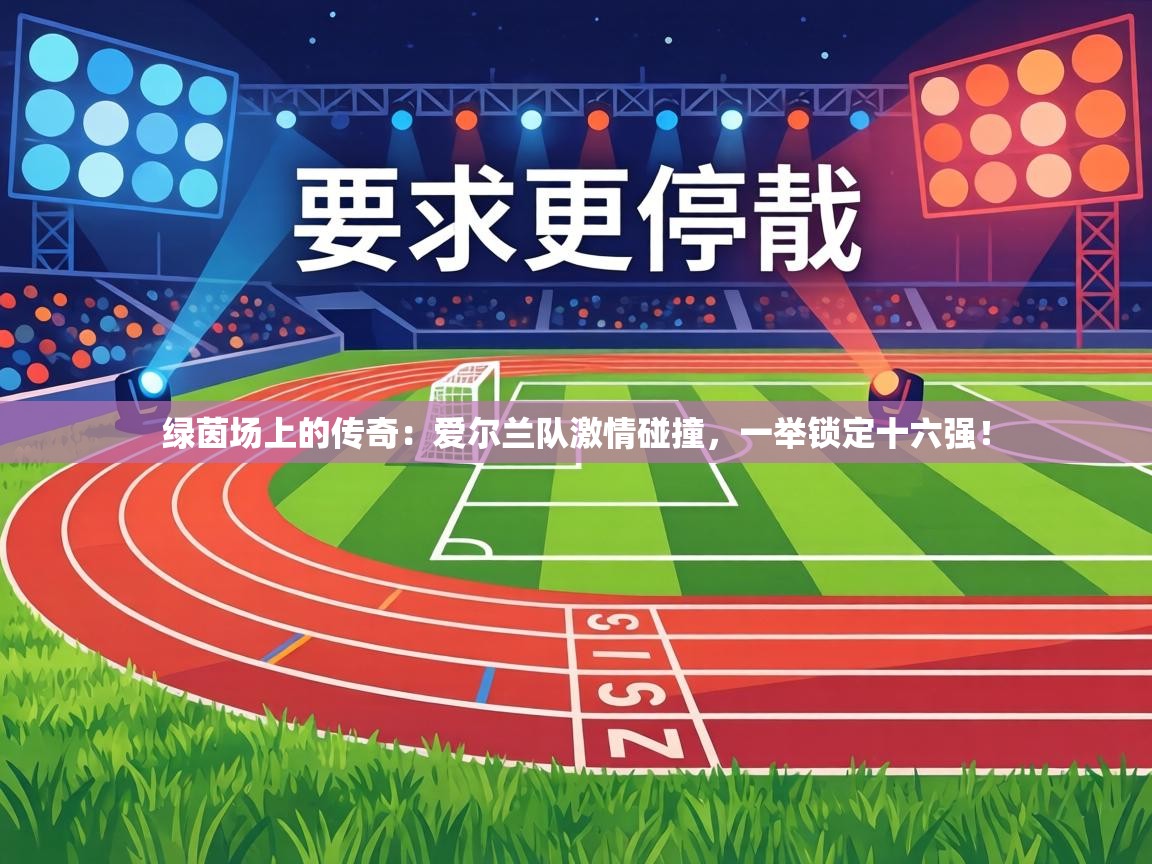 绿茵场上的传奇:爱尔兰队激情碰撞,一举锁定十六强! 第2张